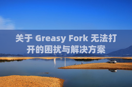 关于 Greasy Fork 无法打开的困扰与解决方案