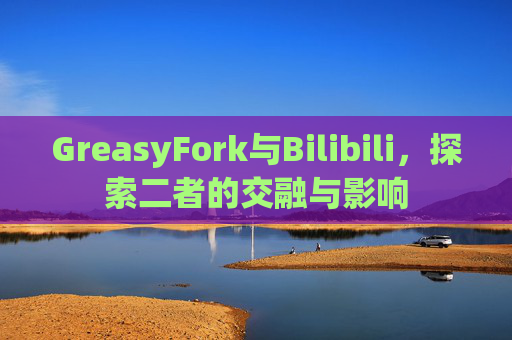 GreasyFork与Bilibili，探索二者的交融与影响